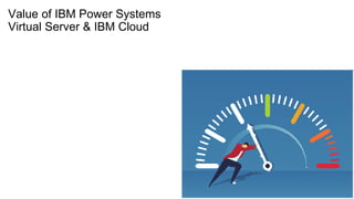 Value of IBM Power Systems
Virtual Server & IBM Cloud
 
