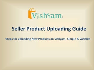 Seller Product Uploading Guide
•Steps for uploading New Products on Vishyam- Simple & Variable
 