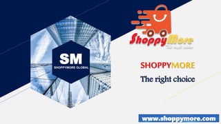 SM
SHOPPYMORE GLOBAL
www.shoppymore.com
SHOPPYMORE
The right choice
 