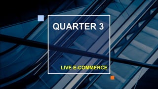 QUARTER 3
LIVE E-COMMERCE
 