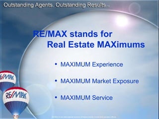 RE/MAX stands for  Real Estate MAXimums MAXIMUM Experience MAXIMUM Market Exposure MAXIMUM Service 