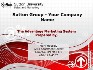 Sutton Group - Your Company Name Mary Housely 1234 Apartment Street Toronto, ON M1J 1J1 416-123-4567 The Advantage Marketing System Prepared by, 