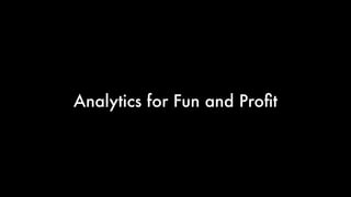 Analytics for Fun and Proﬁt
 