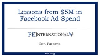 Lessons from $5M in
Facebook Ad Spend
Ben Turcotte
 