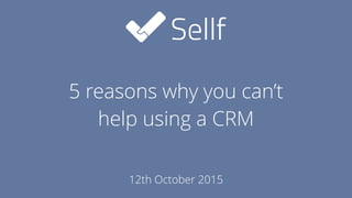 5 reasons why you can’t  
help using a CRM
12th October 2015
 