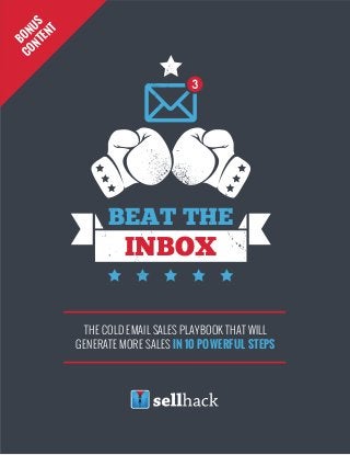 1
THE COLD EMAIL SALES PLAYBOOK THAT WILL
GENERATE MORE SALES IN 10 POWERFUL STEPS
INBOX
BEAT THE
BONUS
CONTENT
 