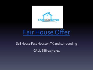 Fair House Offer
Sell House Fast HoustonTX and surrounding
CALL 888-277-2711
 