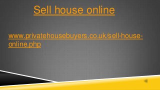 Sell house online
www.privatehousebuyers.co.uk/sell-house-
online.php
 