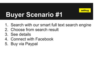 Buyer Scenario #1
1.   Search with our smart full text search engine
2.   Choose from search result
3.   See details
4.   Connect with Facebook
5.   Buy via Paypal
 