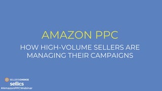 AMAZON PPC
HOW HIGH-VOLUME SELLERS ARE
MANAGING THEIR CAMPAIGNS
 