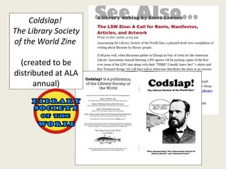 Coldslap!  The Library Society of the World Zine  (created to be distributed at ALA annual) 