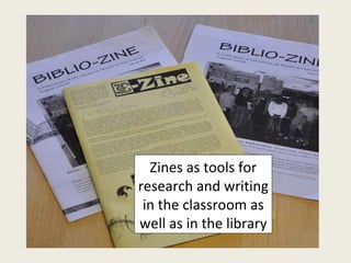 Zines as tools for research and writing in the classroom as well as in the library 