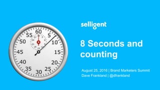 August 25, 2016 | Brand Marketers Summit
Dave Frankland | @dfrankland
8 Seconds and
counting
 