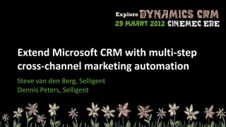 Extend Microsoft CRM with multi-step
cross-channel marketing automation
Steve van den Berg, Selligent
Dennis Peters, Selligent
 