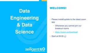 Data
Engineering
& Data
Science
• Please install/update to the latest zoom
app
• Otherwise you cannot join our
breakout rooms
• https://zoom.us/download
• Start at 09:05 🕘
WELCOME!
 