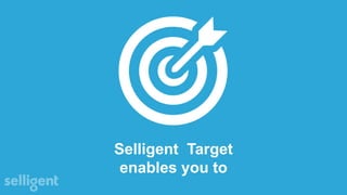 Selligent Target
enables you to
 