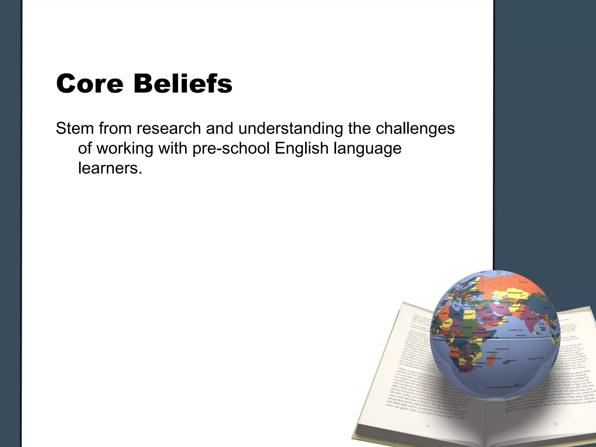 Core Beliefs
Stem from research and understanding the challenges
   of working with pre-school English language
   learners.
 