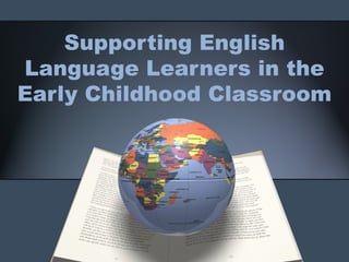 Supporting English
Language Learners in the
Early Childhood Classroom
 