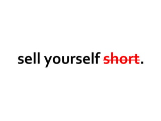 sell yourself short.
 