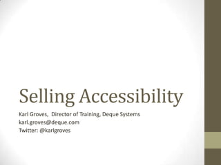 Selling Accessibility
Karl Groves, Director of Training, Deque Systems
karl.groves@deque.com
Twitter: @karlgroves
 
