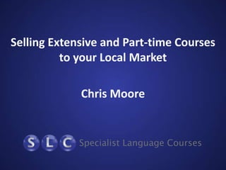 Selling Extensive and Part-time Courses
to your Local Market
Chris Moore
 