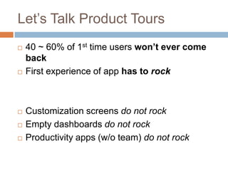 Let’s Talk Product Tours
 40 ~ 60% of 1st time users won’t ever come
back
 First experience of app has to rock
 Customi...