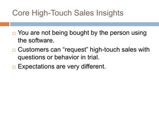Core High-Touch Sales Insights
 You are not being bought by the person using
the software.
 Customers can “request” high...