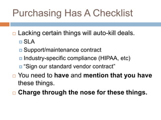 Purchasing Has A Checklist
 Lacking certain things will auto-kill deals.
 SLA
 Support/maintenance contract
 Industry-...