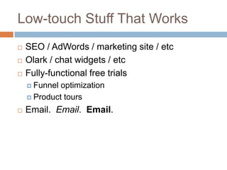 Low-touch Stuff That Works
 SEO / AdWords / marketing site / etc
 Olark / chat widgets / etc
 Fully-functional free tri...