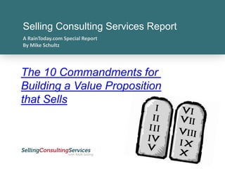 Selling Consulting Services Report A RainToday.com Special Report By Mike Schultz The 10 Commandments for  Building a Value Proposition that Sells 