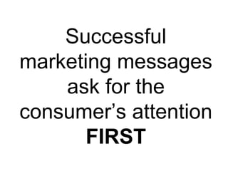 Successful marketing messages ask for the consumer’s attention  FIRST 