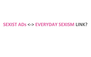 SEXIST ADs <-> EVERYDAY SEXISM LINK?

 