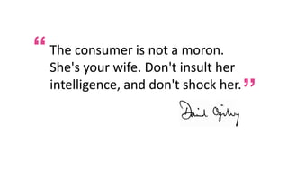 She's your wife. Don't insult her
intelligence, and don't shock her.

“

“ The consumer is not a moron.

 