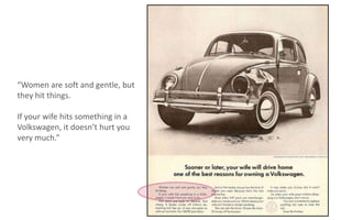 “Women are soft and gentle, but
they hit things.
If your wife hits something in a
Volkswagen, it doesn’t hurt you
very much.”

 