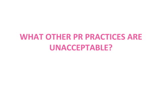 WHAT OTHER PR PRACTICES ARE
UNACCEPTABLE?

 