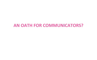 AN OATH FOR COMMUNICATORS?

 
