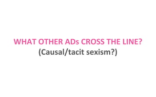 WHAT OTHER ADs CROSS THE LINE?
(Causal/tacit sexism?)

 