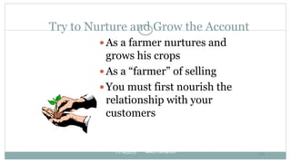 Try to Nurture and Grow the Account
 As a farmer nurtures and
grows his crops
 As a “farmer” of selling
 You must first...
