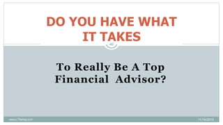 To Really Be A Top
Financial Advisor?
DO YOU HAVE WHAT
IT TAKES
11/14/2015
46
www.LTSemaj.com
 