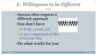 1. Willingness to be Different
Success often requires a
different approach
You don’t have
to look, sound, act
or get c...