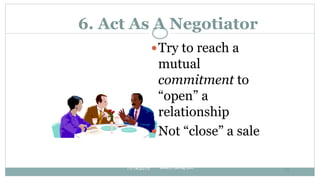 6. Act As A Negotiator
Try to reach a
mutual
commitment to
“open” a
relationship
Not “close” a sale
11/14/2015 75
www.LT...