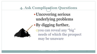 4. Ask Complication Questions
Uncovering serious
underlying problems
By digging further,
you can reveal any “big”
needs...