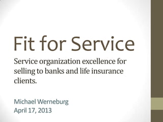 Fit for Service
A strategy for service organizations.
Michael Werneburg, 2013.04.13
Updated 2015.11.16
 