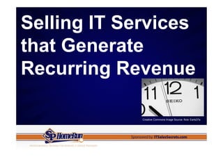 Selling IT Services
that Generate
Recurring Revenue

             Creative Commons Image Source: flickr Earls37a
 