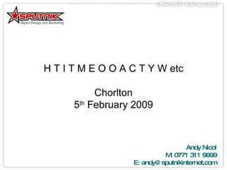 H T I T M E O O A C T Y W etc Chorlton 5 th  February 2009 