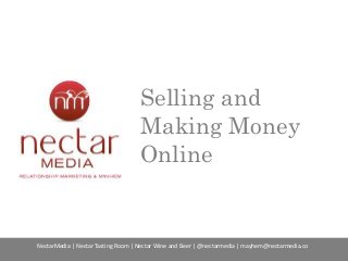 Selling and
Making Money
Online
NectarMedia | Nectar Tasting Room | Nectar Wine and Beer | @nectarmedia | mayhem@nectarmedia.co
 
