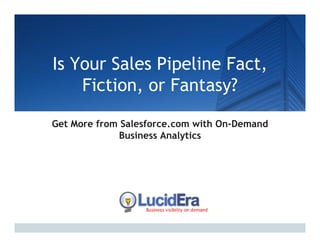 Is Your Sales Pipeline Fact,
    Fiction, or Fantasy?

Get More from Salesforce.com with On-Demand
             Business Analytics
                           y