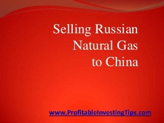 Selling Russian
Natural Gas
to China
 