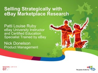 Selling Strategically with
eBay Marketplace Research

Patti Louise Ruby
eBay University Instructor
and Certified Education
Specialist Trained by eBay
Nick Donelson
Product Management