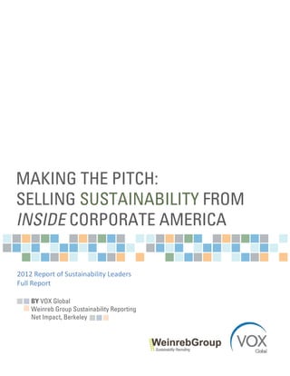 MAKING THE PITCH:
SELLING SUSTAINABILITY FROM
INSIDE CORPORATE AMERICA

2012 Report of Sustainability Leaders
Full Report

    BY VOX Global
    Weinreb Group Sustainability Reporting
    Net Impact, Berkeley
 